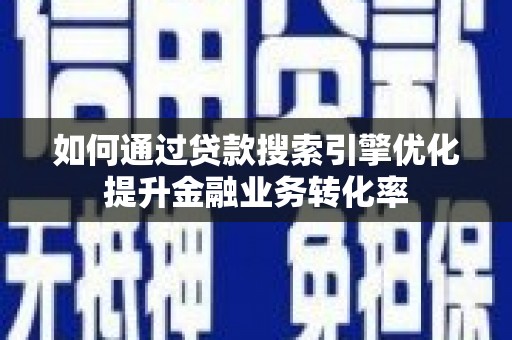 柳河如何通过贷款搜索引擎优化提升金融业务转化率