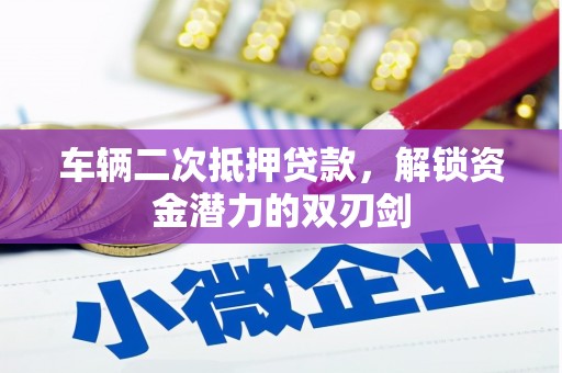 柳河车辆二次抵押贷款，解锁资金潜力的双刃剑