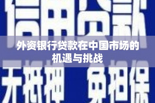 柳河外资银行贷款在中国市场的机遇与挑战