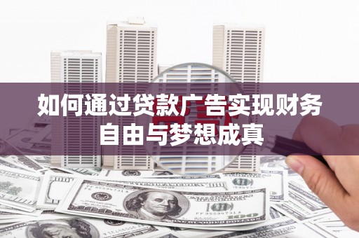 柳河如何通过贷款广告实现财务自由与梦想成真