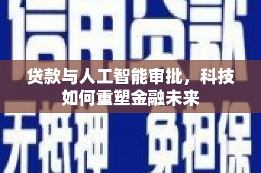 柳河贷款与人工智能审批，科技如何重塑金融未来