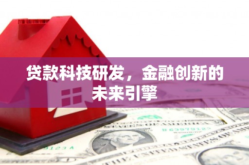 柳河贷款科技研发，金融创新的未来引擎
