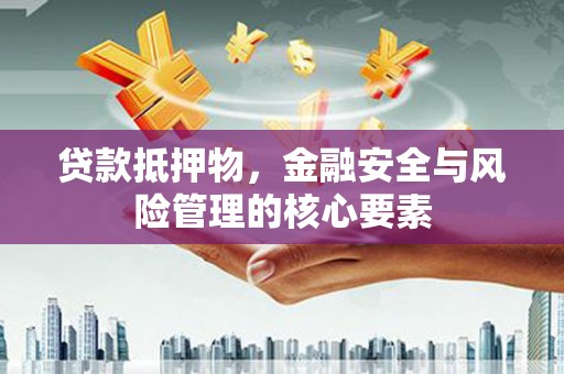 柳河贷款抵押物，金融安全与风险管理的核心要素