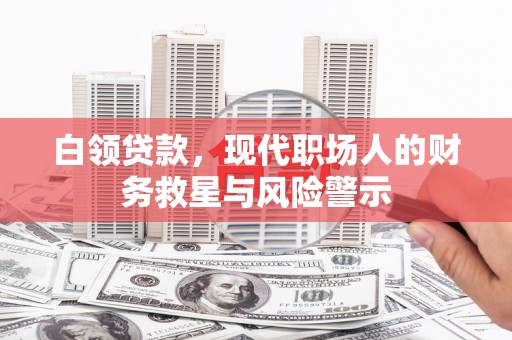 柳河白领贷款，现代职场人的财务救星与风险警示