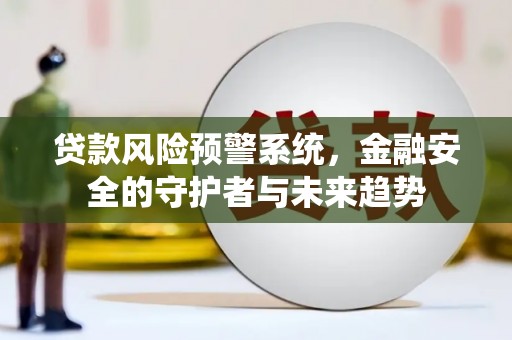 柳河贷款风险预警系统，金融安全的守护者与未来趋势