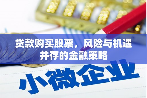 柳河贷款购买股票，风险与机遇并存的金融策略