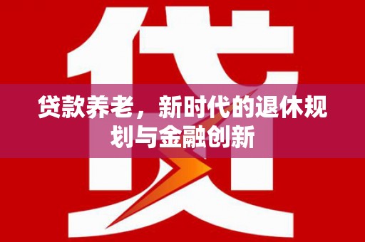 柳河贷款养老，新时代的退休规划与金融创新
