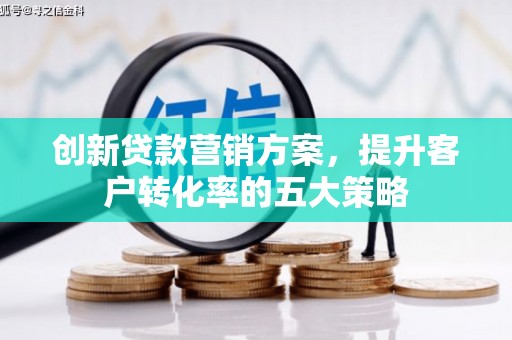 柳河创新贷款营销方案，提升客户转化率的五大策略