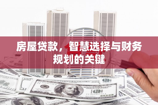 柳河房屋贷款，智慧选择与财务规划的关键