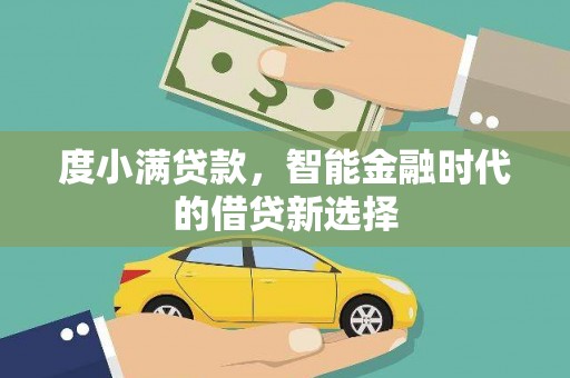 柳河度小满贷款，智能金融时代的借贷新选择