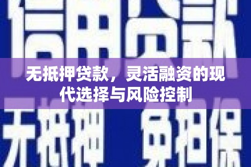 柳河无抵押贷款，灵活融资的现代选择与风险控制