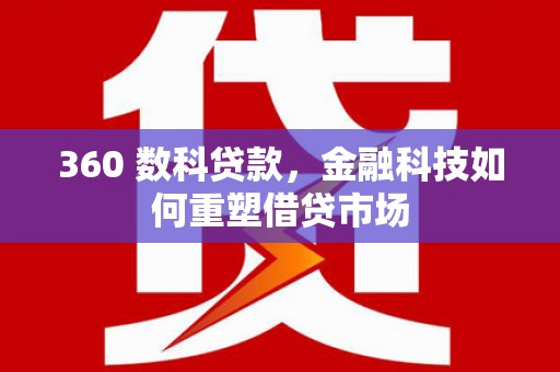 柳河360 数科贷款，金融科技如何重塑借贷市场