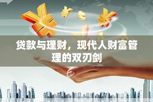 柳河贷款与理财，现代人财富管理的双刃剑