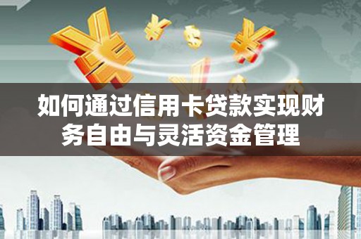 柳河如何通过信用卡贷款实现财务自由与灵活资金管理
