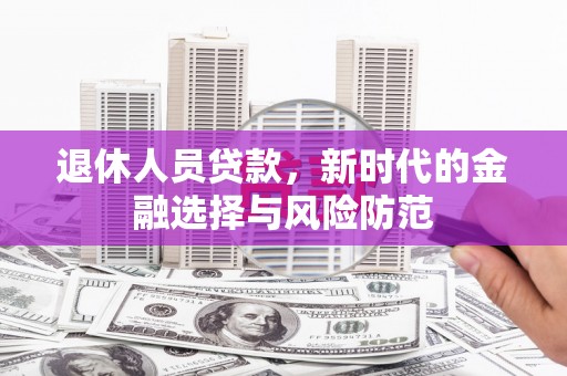 柳河退休人员贷款，新时代的金融选择与风险防范
