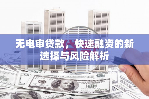 柳河无电审贷款，快速融资的新选择与风险解析