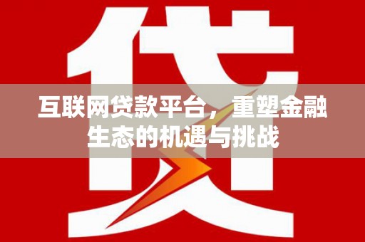 柳河互联网贷款平台，重塑金融生态的机遇与挑战