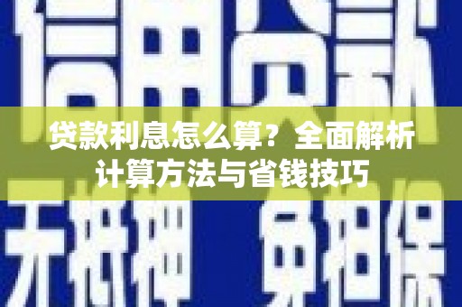 柳河贷款利息怎么算？全面解析计算方法与省钱技巧