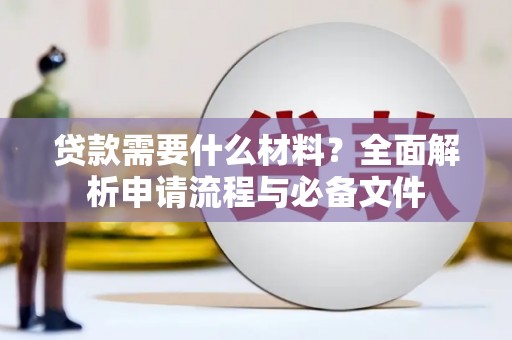 柳河贷款需要什么材料？全面解析申请流程与必备文件
