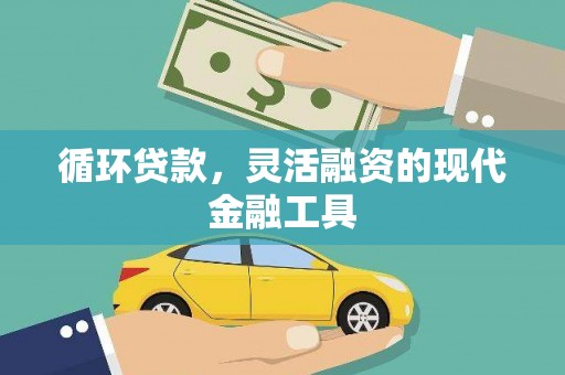 柳河循环贷款，灵活融资的现代金融工具