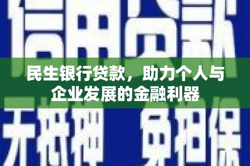 柳河民生银行贷款，助力个人与企业发展的金融利器