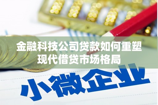 柳河金融科技公司贷款如何重塑现代借贷市场格局