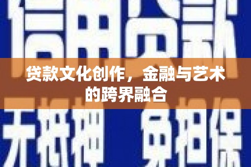 柳河贷款文化创作，金融与艺术的跨界融合