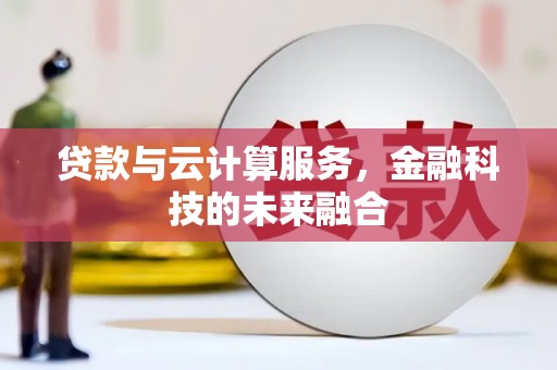 柳河贷款与云计算服务，金融科技的未来融合