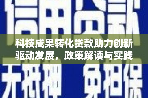 柳河科技成果转化贷款助力创新驱动发展，政策解读与实践探索