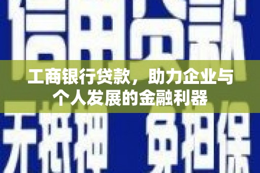 柳河工商银行贷款，助力企业与个人发展的金融利器