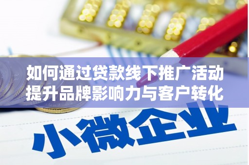 柳河如何通过贷款线下推广活动提升品牌影响力与客户转化率