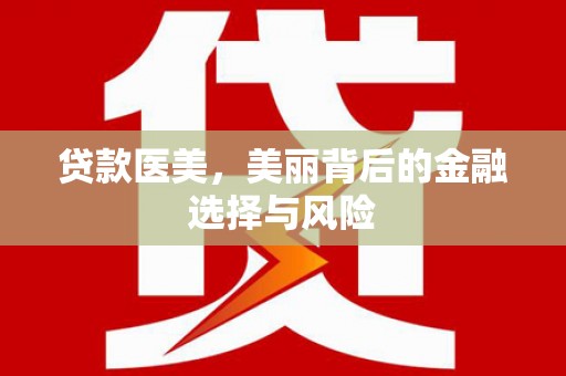 柳河贷款医美，美丽背后的金融选择与风险