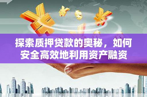 柳河探索质押贷款的奥秘，如何安全高效地利用资产融资