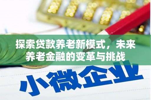 柳河探索贷款养老新模式，未来养老金融的变革与挑战