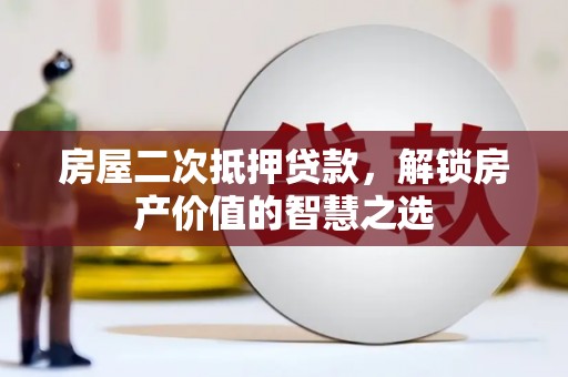 柳河房屋二次抵押贷款，解锁房产价值的智慧之选