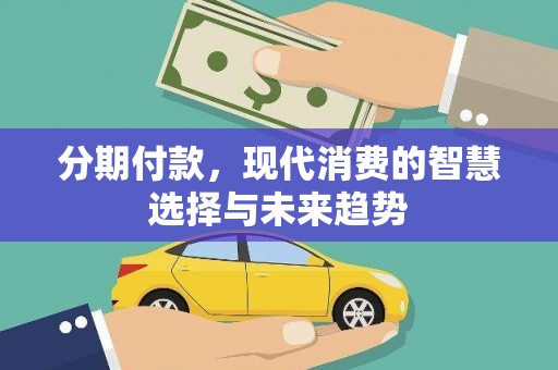 柳河分期付款，现代消费的智慧选择与未来趋势
