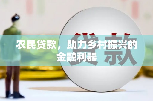 柳河农民贷款，助力乡村振兴的金融利器