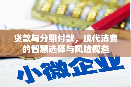 柳河贷款与分期付款，现代消费的智慧选择与风险规避