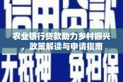 柳河农业银行贷款助力乡村振兴，政策解读与申请指南