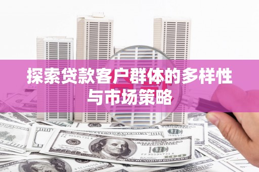 柳河探索贷款客户群体的多样性与市场策略
