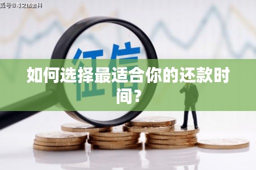 柳河如何选择最适合你的还款时间？