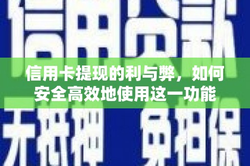 柳河信用卡提现的利与弊，如何安全高效地使用这一功能