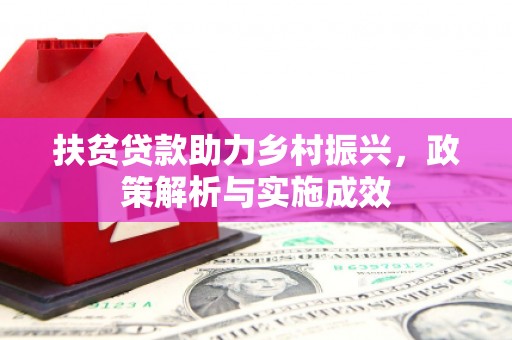 柳河扶贫贷款助力乡村振兴，政策解析与实施成效