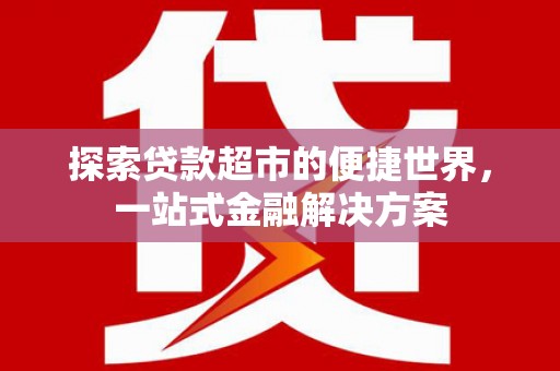 柳河探索贷款超市的便捷世界，一站式金融解决方案