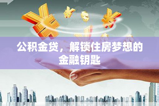 柳河公积金贷，解锁住房梦想的金融钥匙