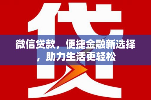 柳河微信贷款，便捷金融新选择，助力生活更轻松