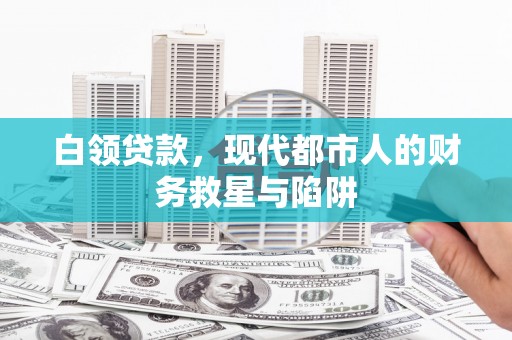 柳河白领贷款，现代都市人的财务救星与陷阱