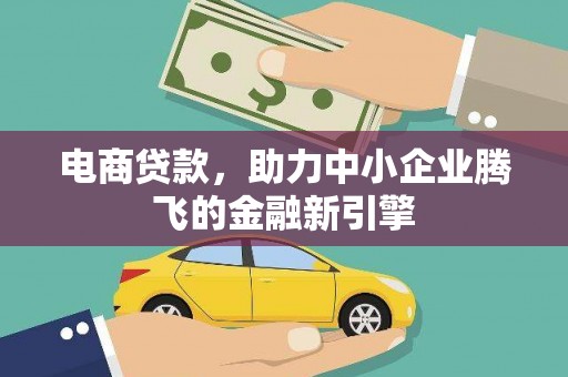 柳河电商贷款，助力中小企业腾飞的金融新引擎