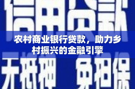 柳河农村商业银行贷款，助力乡村振兴的金融引擎