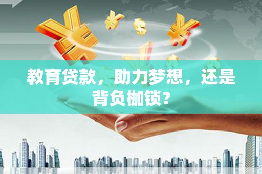 柳河教育贷款，助力梦想，还是背负枷锁？